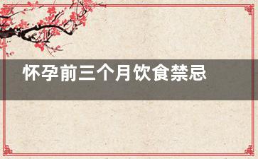 怀孕前三个月饮食禁忌 怀孕前三个月饮食注意事项(怀孕前三个月饮食不规律对宝宝有什么影响)